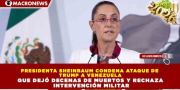 PRESIDENTA SHEINBAUM CONDENA ATAQUE DE TRUMP A VENEZUELA QUE DEJÓ DECENAS DE MUERTOS Y RECHAZA INTERVENCIÓN MILITAR
