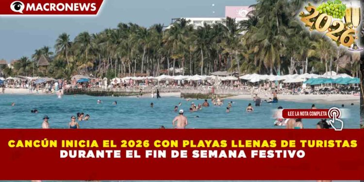 CANCÚN INICIA EL 2026 CON PLAYAS LLENAS DE TURISTAS DURANTE EL FIN DE SEMANA FESTIVO