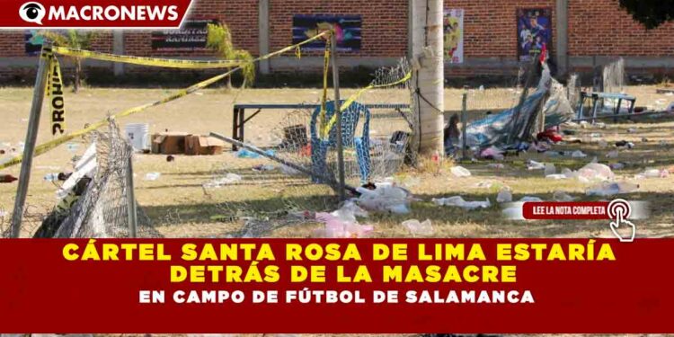 CÁRTEL SANTA ROSA DE LIMA ESTARÍA DETRÁS DE LA MASACRE EN CAMPO DE FÚTBOL DE SALAMANCA