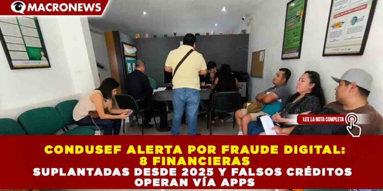 CONDUSEF ALERTA POR FRAUDE DIGITAL: 8 FINANCIERAS SUPLANTADAS DESDE 2025 Y FALSOS CRÉDITOS OPERAN VÍA APPS