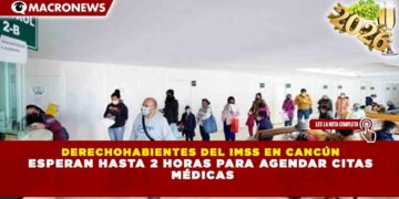 DERECHOHABIENTES DEL IMSS EN CANCÚN ESPERAN HASTA 2 HORAS PARA AGENDAR CITAS MÉDICAS