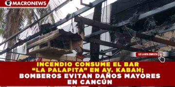 INCENDIO CONSUME EL BAR “LA PALAPITA” EN AV. KABAH; BOMBEROS EVITAN DAÑOS MAYORES EN CANCÚN