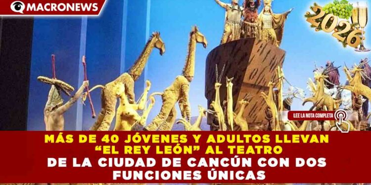 MÁS DE 40 JÓVENES Y ADULTOS LLEVAN “EL REY LEÓN” AL TEATRO DE LA CIUDAD DE CANCÚN CON DOS FUNCIONES ÚNICAS