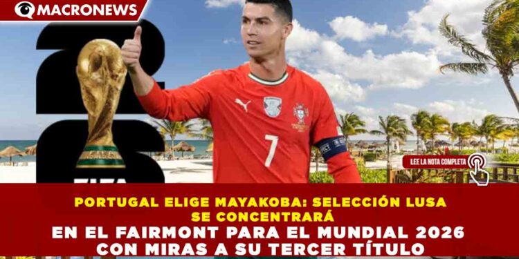 PORTUGAL ELIGE MAYAKOBA: SELECCIÓN LUSA SE CONCENTRARÁ EN EL FAIRMONT PARA EL MUNDIAL 2026 CON MIRAS A SU TERCER TÍTULO