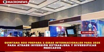 QUINTANA ROO PREPARA 2 GIRAS INTERNACIONALES PARA 2026 PARA ATRAER INVERSIÓN EXTRANJERA Y DIVERSIFICAR MERCADOS