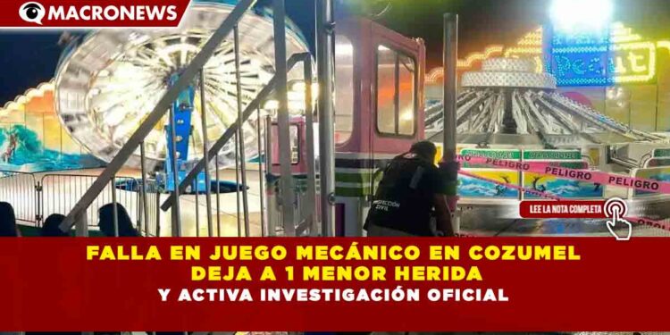 FALLA EN JUEGO MECÁNICO EN COZUMEL  DEJA A 1 MENOR HERIDA Y ACTIVA INVESTIGACIÓN OFICIAL