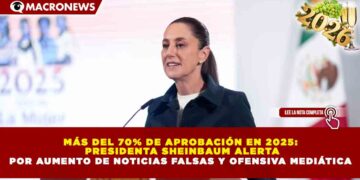MÁS DEL 70% DE APROBACIÓN EN 2025: PRESIDENTA SHEINBAUM ALERTA POR AUMENTO DE NOTICIAS FALSAS Y OFENSIVA MEDIÁTICA