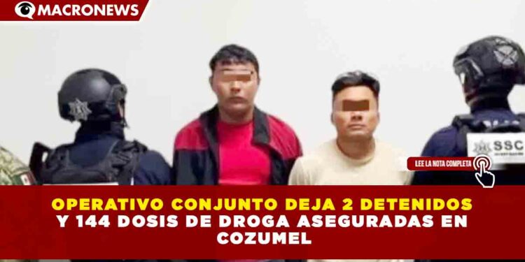 OPERATIVO CONJUNTO DEJA 2 DETENIDOS Y 144 DOSIS DE DROGA ASEGURADAS EN COZUMEL