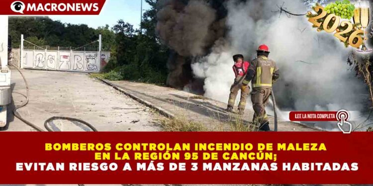 BOMBEROS CONTROLAN INCENDIO DE MALEZA EN LA REGIÓN 95 DE CANCÚN; EVITAN RIESGO A MÁS DE 3 MANZANAS HABITADAS