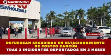REFUERZAN SEGURIDAD EN ESTACIONAMIENTO DE COSTCO CANCÚN TRAS 3 INCIDENTES REPORTADOS EN 2 MESES