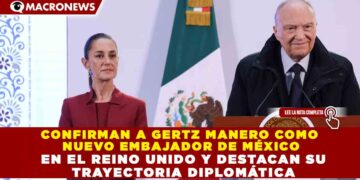 CONFIRMAN A GERTZ MANERO COMO NUEVO EMBAJADOR DE MÉXICO EN EL REINO UNIDO Y DESTACAN SU TRAYECTORIA DIPLOMÁTICA