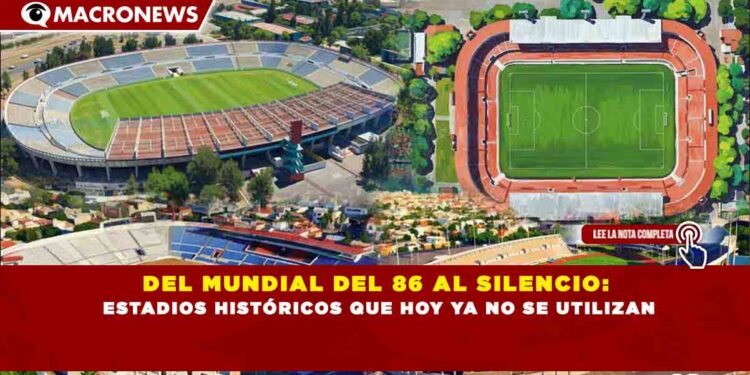 DEL MUNDIAL DEL 86 AL SILENCIO: ESTADIOS HISTÓRICOS QUE HOY YA NO SE UTILIZAN
