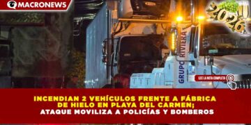 INCENDIAN 2 VEHÍCULOS FRENTE A FÁBRICA DE HIELO EN PLAYA DEL CARMEN; ATAQUE MOVILIZA A POLICÍAS Y BOMBEROS