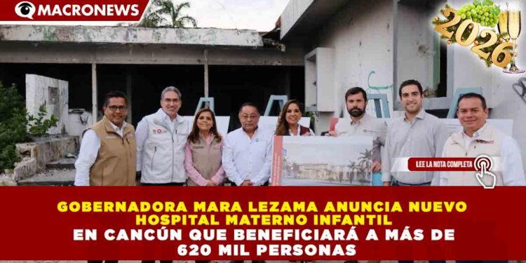 GOBERNADORA MARA LEZAMA ANUNCIA NUEVO HOSPITAL MATERNO INFANTIL EN CANCÚN QUE BENEFICIARÁ A MÁS DE 620 MIL PERSONAS