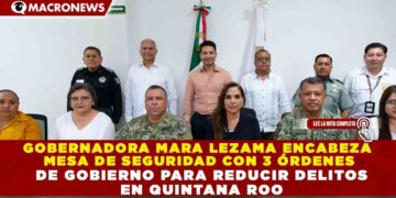GOBERNADORA MARA LEZAMA ENCABEZA MESA DE SEGURIDAD CON 3 ÓRDENES DE GOBIERNO PARA REDUCIR DELITOS EN QUINTANA ROO