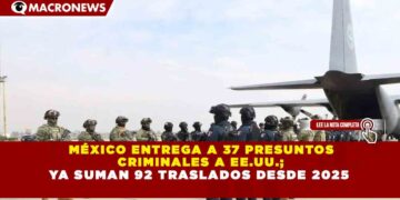 MÉXICO ENTREGA A 37 PRESUNTOS CRIMINALES A EE.UU.; YA SUMAN 92 TRASLADOS DESDE 2025