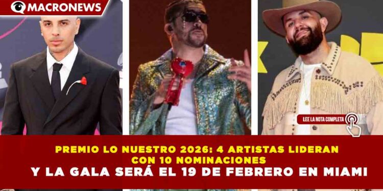 PREMIO LO NUESTRO 2026: 4 ARTISTAS LIDERAN CON 10 NOMINACIONES Y LA GALA SERÁ EL 19 DE FEBRERO EN MIAMI