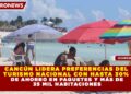 CANCÚN LIDERA PREFERENCIAS DEL TURISMO NACIONAL CON HASTA 30% DE AHORRO EN PAQUETES Y MÁS DE 35 MIL HABITACIONES
