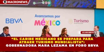 “EL CARIBE MEXICANO SE PREPARA PARA ATRAER TURISMO MUNDIALISTA”: GOBERNADORA MARA LEZAMA EN FORO BBVA