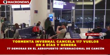 TORMENTA INVERNAL CANCELA 117 VUELOS  EN 4 DÍAS Y GENERA 77 DEMORAS EN EL AEROPUERTO INTERNACIONAL DE CANCÚN