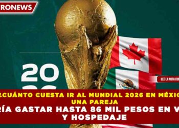 ¿CUÁNTO CUESTA IR AL MUNDIAL 2026 EN MÉXICO? UNA PAREJA PODRÍA GASTAR HASTA 86 MIL PESOS EN VUELOS Y HOSPEDAJE