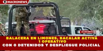 BALACERA EN LIMONES, BACALAR ACTIVA  1 OPERATIVO CON 0 DETENIDOS Y DESPLIEGUE POLICIAL