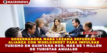 GOBERNADORA MARA LEZAMA REFUERZA ALIANZA CON WORLD2MEET PARA IMPULSAR TURISMO EN QUINTANA ROO, MÁS DE 1 MILLÓN DE TURISTAS ANUALES
