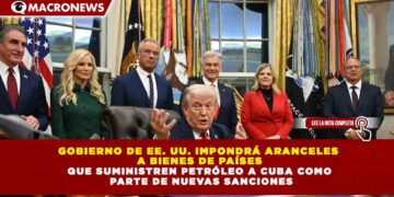 GOBIERNO DE EE. UU. IMPONDRÁ ARANCELES A BIENES DE PAÍSES QUE SUMINISTREN PETRÓLEO A CUBA COMO PARTE DE NUEVAS SANCIONES