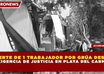 MUERTE DE 1 TRABAJADOR POR GRÚA DESATA EXIGENCIA DE JUSTICIA EN PLAYA DEL CARMEN