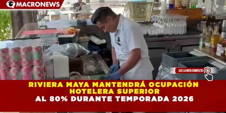 RIVIERA MAYA MANTENDRÁ OCUPACIÓN HOTELERA SUPERIOR AL 80% DURANTE TEMPORADA 2026
