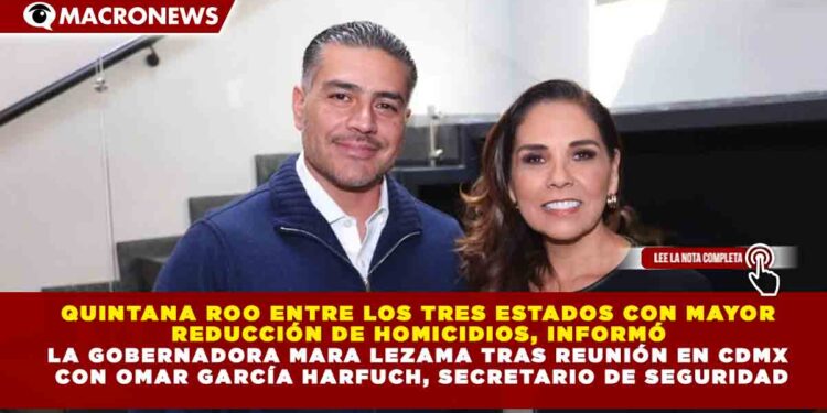 QUINTANA ROO ENTRE LOS TRES ESTADOS CON MAYOR REDUCCIÓN DE HOMICIDIOS, INFORMÓ LA GOBERNADORA MARA LEZAMA TRAS REUNIÓN EN CDMX CON OMAR GARCÍA HARFUCH, SECRETARIO DE SEGURIDAD