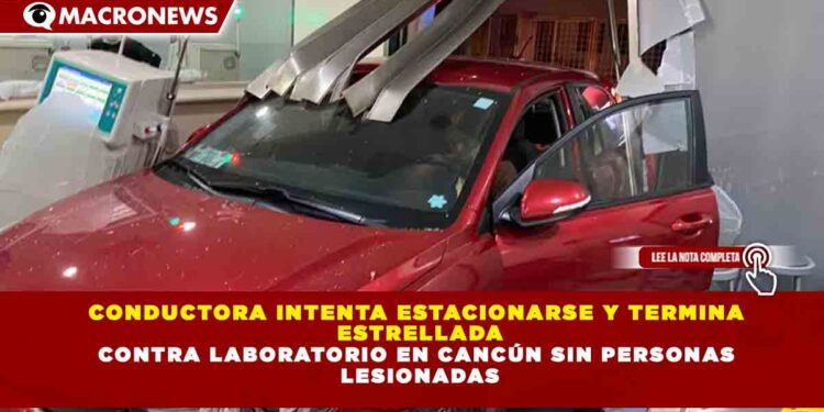 CONDUCTORA INTENTA ESTACIONARSE Y TERMINA  ESTRELLADA CONTRA LABORATORIO EN CANCÚN SIN PERSONAS  LESIONADAS