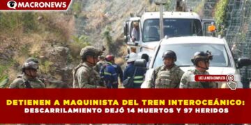 DETIENEN A MAQUINISTA DEL TREN INTEROCEÁNICO: DESCARRILAMIENTO DEJÓ 14 MUERTOS Y 97 HERIDOS