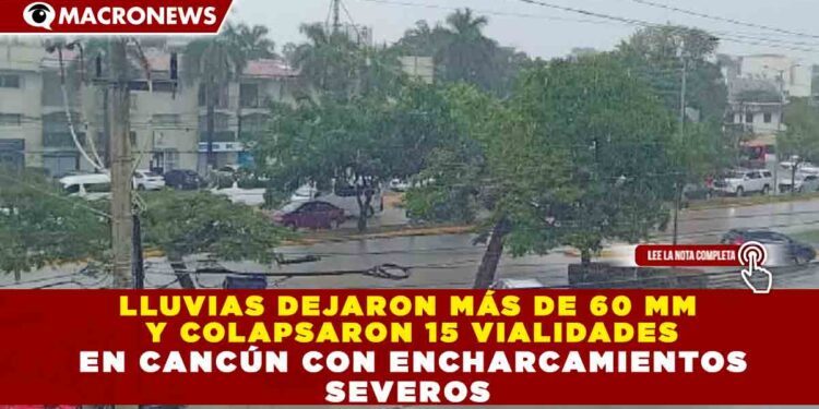 LLUVIAS DEJARON MÁS DE 60 MM Y COLAPSARON 15 VIALIDADES EN CANCÚN CON ENCHARCAMIENTOS SEVEROS
