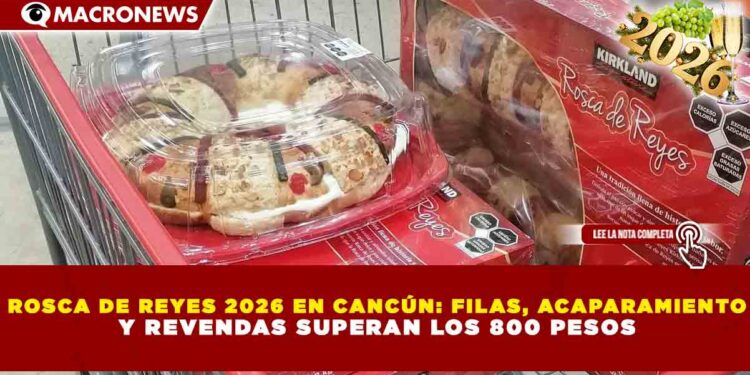 ROSCA DE REYES 2026 EN CANCÚN: FILAS, ACAPARAMIENTO Y REVENDAS SUPERAN LOS 800 PESOS