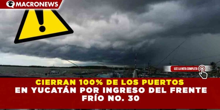 CIERRAN 100% DE LOS PUERTOS EN YUCATÁN POR INGRESO DEL FRENTE FRÍO No. 30