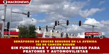 CRUCES SEGUROS SIN SEÑALIZACIÓN: 4 SEMÁFOROS DE LA AVENIDA 135 DE CANCÚN SIGUEN APAGADOS Y ELEVAN RIESGO VIAL