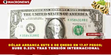 DÓLAR ARRANCA ESTE 6 DE ENERO EN 17.97 PESOS; SUBE 0.32% TRAS TENSIÓN INTERNACIONAL