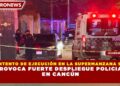 INTENTO DE EJECUCIÓN EN LA SUPERMANZANA 91 PROVOCA FUERTE DESPLIEGUE POLICIAL EN CANCÚN