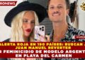 ALERTA ROJA EN 190 PAÍSES: BUSCAN A JUAN MANUEL REVERTER POR FEMINICIDIO DE MODELO ARGENTINA EN PLAYA DEL CARMEN
