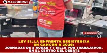 LEY SILLA ENFRENTA RESISTENCIA EN CANCÚN A 2026: JORNADAS DE 8 HORAS Y 1 SILLA POR TRABAJADOR, EN EL CENTRO DEL DEBATE