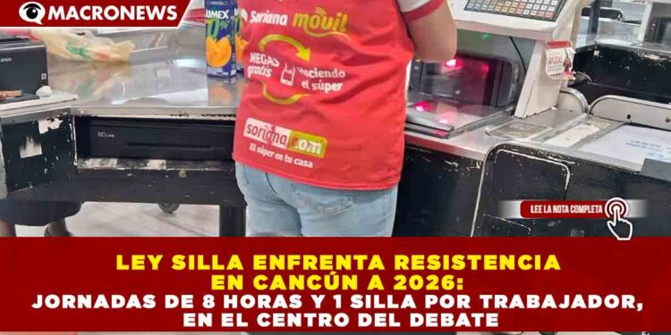 LEY SILLA ENFRENTA RESISTENCIA EN CANCÚN A 2026: JORNADAS DE 8 HORAS Y 1 SILLA POR TRABAJADOR, EN EL CENTRO DEL DEBATE
