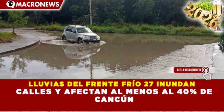 LLUVIAS DEL FRENTE FRÍO 27 INUNDAN   CALLES Y AFECTAN AL MENOS AL 40% DE  CANCÚN
