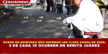 ROBOS EN QUINTANA ROO SUPERAN LOS 11,500 CASOS EN 2025; 3 DE CADA 10 OCURREN EN BENITO JUÁREZ
