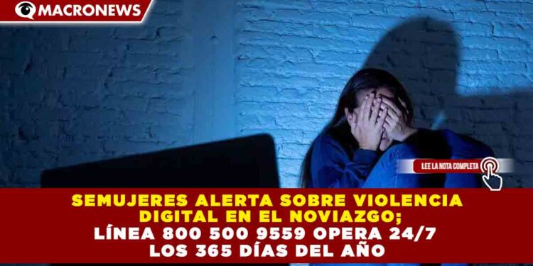 SEMUJERES ALERTA SOBRE VIOLENCIA DIGITAL EN EL NOVIAZGO; LÍNEA 800 500 9559 OPERA 24/7 LOS 365 DÍAS DEL AÑO