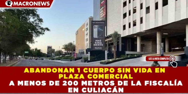 ABANDONAN 1 CUERPO SIN VIDA EN PLAZA COMERCIAL A MENOS DE 200 METROS DE LA FISCALÍA EN CULIACÁN