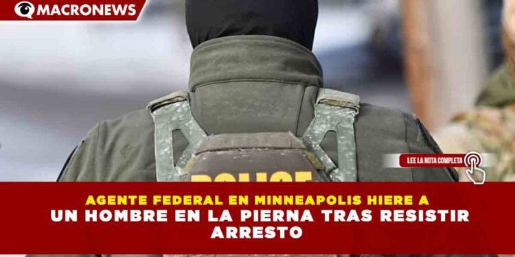 AGENTE FEDERAL EN MINNEAPOLIS HIERE A UN HOMBRE EN LA PIERNA TRAS RESISTIR ARRESTO