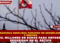 DINAMARCA DESPLIEGA COMANDO EN GROENLANDIA Y DESTINA 6 MIL MILLONES DE EUROS PARA REFORZAR SEGURIDAD EN EL ÁRTICO
