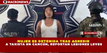 MUJER ES DETENIDA TRAS AGREDIR  A TAXISTA EN CANCÚN, REPORTAN LESIONES LEVES