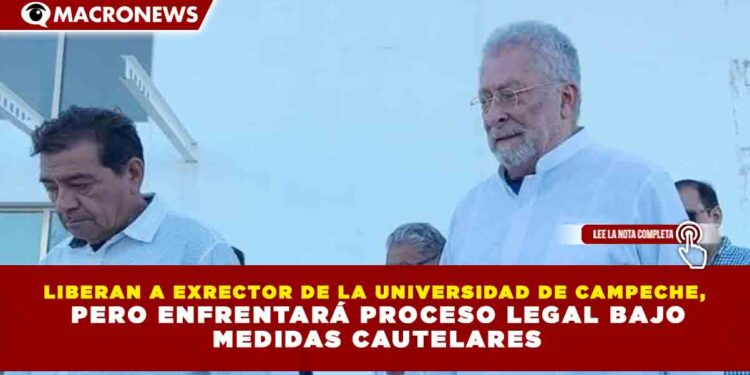 LIBERAN A EXRECTOR DE LA UNIVERSIDAD DE CAMPECHE, PERO ENFRENTARÁ PROCESO LEGAL BAJO MEDIDAS CAUTELARES